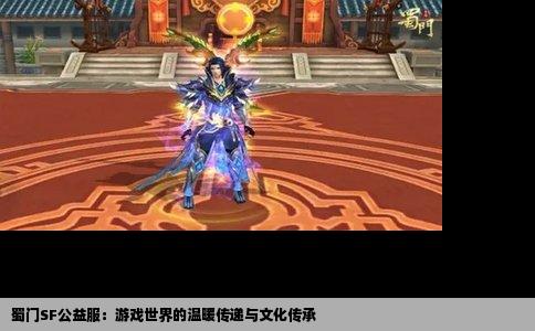 蜀门SF公益服：游戏世界的温暖传递与文化传承